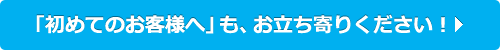「初めてのお客様へ」も、お立ち寄りください！